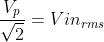 [;\frac{V_p}{\sqrt{2}}=Vin_{rms};]